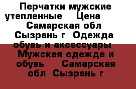 Перчатки мужские утепленные  › Цена ­ 150 - Самарская обл., Сызрань г. Одежда, обувь и аксессуары » Мужская одежда и обувь   . Самарская обл.,Сызрань г.